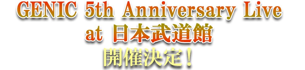 GENIC 5th Anniversary Live at 日本武道館 開催決定！